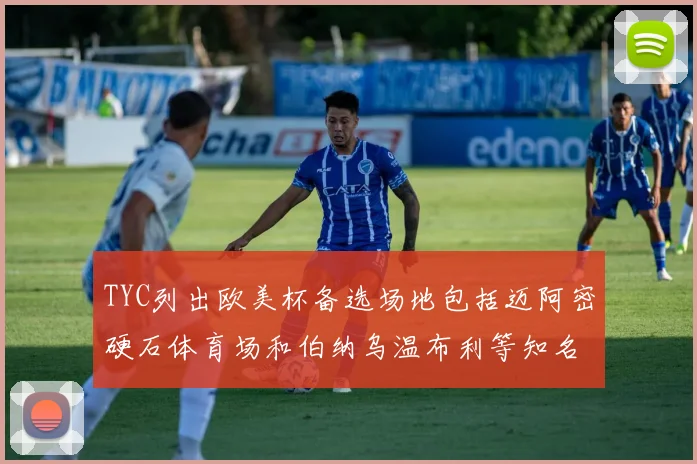 TYC列出欧美杯备选场地包括迈阿密硬石体育场和伯纳乌温布利等知名场馆